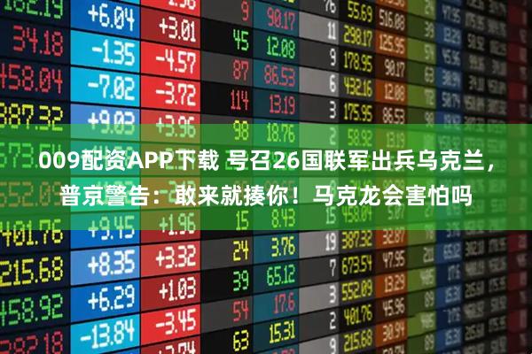 009配资APP下载 号召26国联军出兵乌克兰，普京警告：敢来就揍你！马克龙会害怕吗