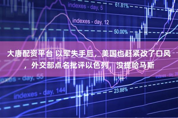 大唐配资平台 以军失手后，美国也赶紧改了口风，外交部点名批评以色列，没提哈马斯