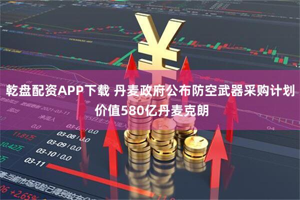 乾盘配资APP下载 丹麦政府公布防空武器采购计划 价值580亿丹麦克朗