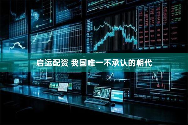 启运配资 我国唯一不承认的朝代