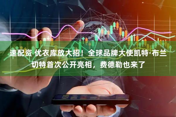 速配资 优衣库放大招！全球品牌大使凯特·布兰切特首次公开亮相，费德勒也来了