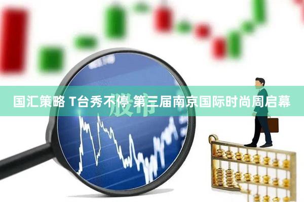 国汇策略 T台秀不停 第三届南京国际时尚周启幕