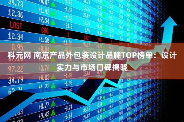 科元网 南京产品外包装设计品牌TOP榜单：设计实力与市场口碑揭晓