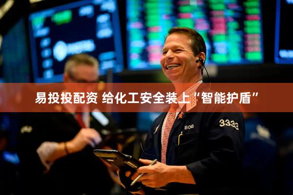 易投投配资 给化工安全装上“智能护盾”