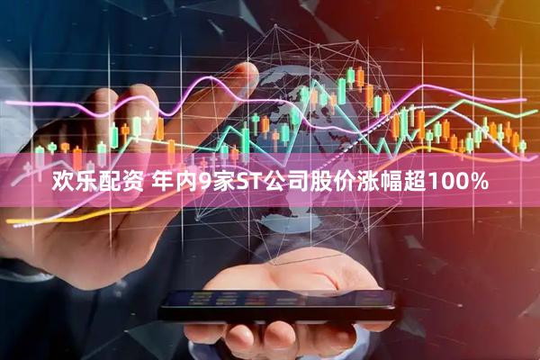 欢乐配资 年内9家ST公司股价涨幅超100%