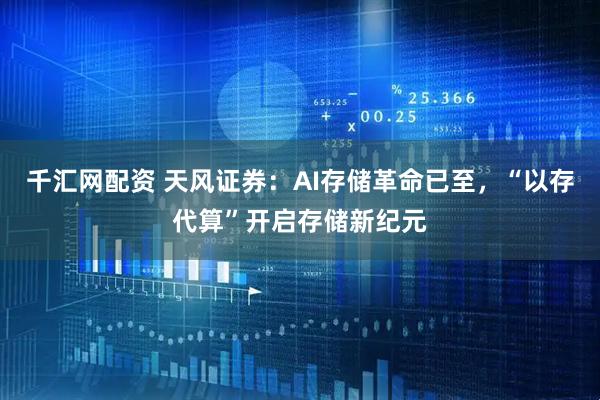 千汇网配资 天风证券：AI存储革命已至，“以存代算”开启存储新纪元