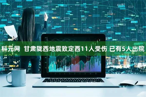 科元网  甘肃陇西地震致定西11人受伤 已有5人出院