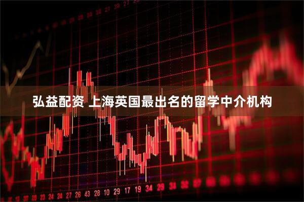 弘益配资 上海英国最出名的留学中介机构