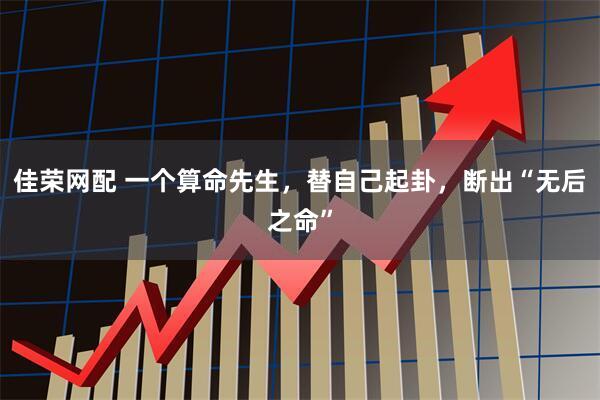 佳荣网配 一个算命先生，替自己起卦，断出“无后之命”