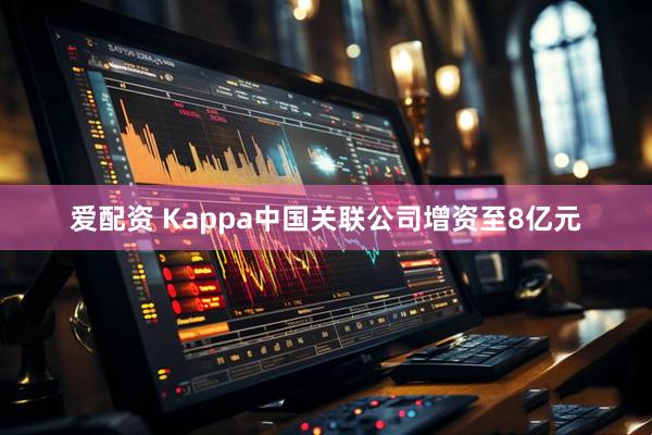 爱配资 Kappa中国关联公司增资至8亿元