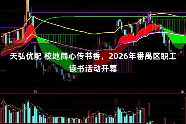天弘优配 校地同心传书香，2026年番禺区职工读书活动开幕